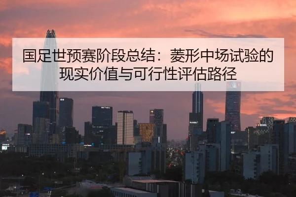 国足世预赛阶段总结：菱形中场试验的现实价值与可行性评估路径