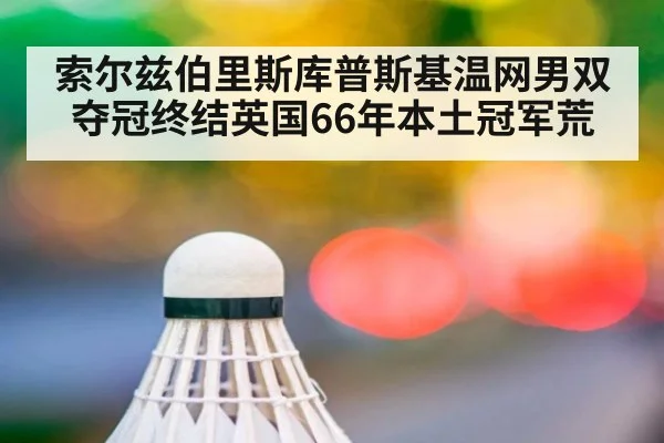 索尔兹伯里斯库普斯基温网男双夺冠终结英国66年本土冠军荒
