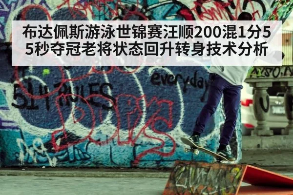 布达佩斯游泳世锦赛汪顺200混1分55秒夺冠老将状态回升转身技术分析