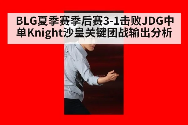 BLG夏季赛季后赛3-1击败JDG中单Knight沙皇关键团战输出分析