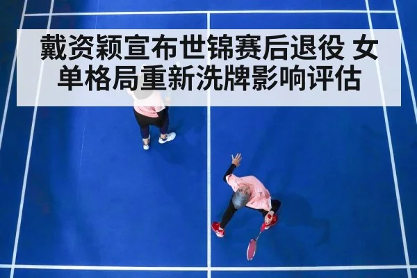戴资颖宣布世锦赛后退役 女单格局重新洗牌影响评估