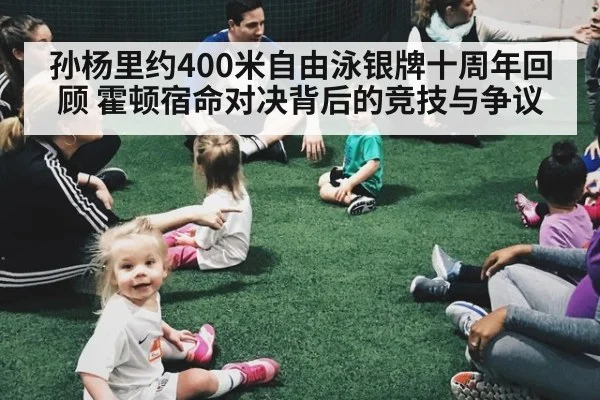 孙杨里约400米自由泳银牌十周年回顾 霍顿宿命对决背后的竞技与争议
